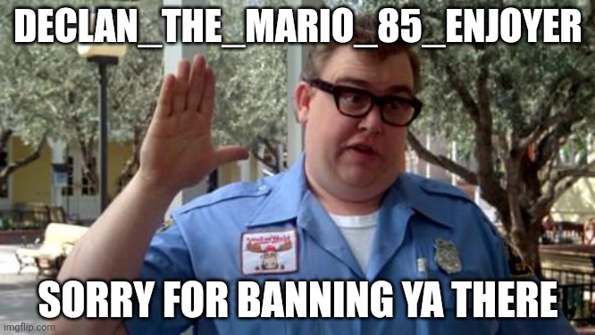 Sorry Folks | DECLAN_THE_MARIO_85_ENJOYER; SORRY FOR BANNING YA THERE | image tagged in sorry folks,soup | made w/ Imgflip meme maker