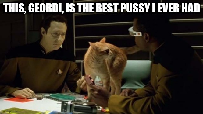 Spot On | THIS, GEORDI, IS THE BEST PUSSY I EVER HAD | image tagged in spot from star trek tng | made w/ Imgflip meme maker