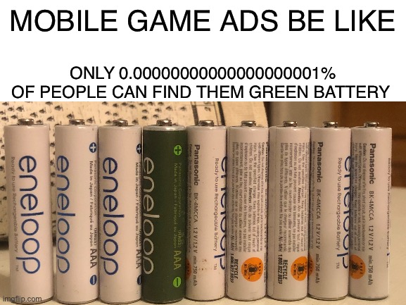 Why do they be like that |  MOBILE GAME ADS BE LIKE; ONLY 0.00000000000000000001% OF PEOPLE CAN FIND THEM GREEN BATTERY | image tagged in mobile game ads,batteries,green,find | made w/ Imgflip meme maker