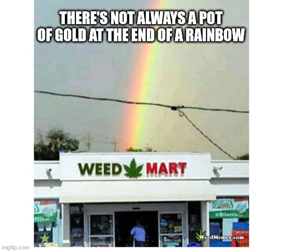 Pot of gold took on a new meaning... | THERE'S NOT ALWAYS A POT OF GOLD AT THE END OF A RAINBOW | image tagged in rainbows | made w/ Imgflip meme maker