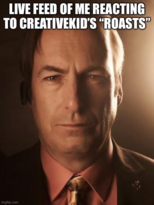 better call saul | LIVE FEED OF ME REACTING TO CREATIVEKID’S “ROASTS” | image tagged in saul goodman | made w/ Imgflip meme maker
