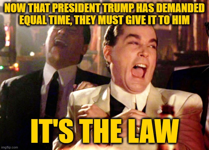 Good Fellas Hilarious Meme | NOW THAT PRESIDENT TRUMP HAS DEMANDED EQUAL TIME, THEY MUST GIVE IT TO HIM IT'S THE LAW | image tagged in memes,good fellas hilarious | made w/ Imgflip meme maker