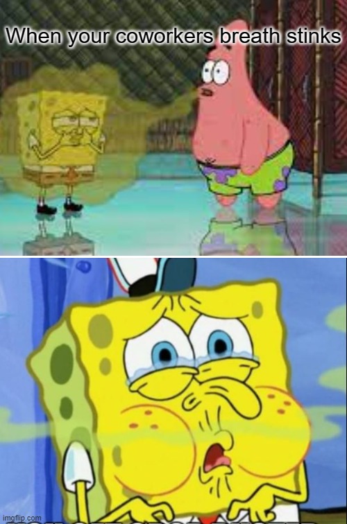 When your coworkers breath stinks |  When your coworkers breath stinks | image tagged in funny,spongebob,bad breath,work,coworkers,theoffice | made w/ Imgflip meme maker