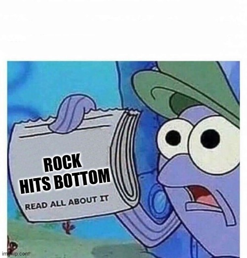 Rock bottom | ROCK HITS BOTTOM | image tagged in read all about it | made w/ Imgflip meme maker