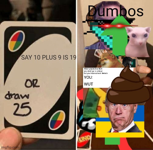 UNO Draw 25 Cards Meme | Dumbos; SAY 10 PLUS 9 IS 19 | image tagged in memes,uno draw 25 cards | made w/ Imgflip meme maker