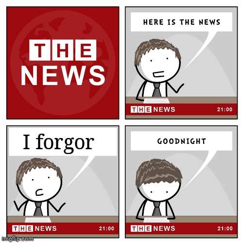 I forgor | I forgor | image tagged in the news,news,i forgot,i forgor | made w/ Imgflip meme maker