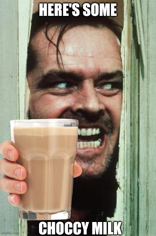 Will you let him in for some choccy milk | HERE'S SOME; CHOCCY MILK | image tagged in heres johnny,memes,funny,choccy milk | made w/ Imgflip meme maker