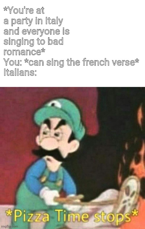 Don't take french classes if you live in Italy | *You're at a party in Italy and everyone is singing to bad romance*
You: *can sing the french verse*
Italians: | image tagged in pizza time stops | made w/ Imgflip meme maker