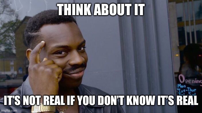Roll Safe Think About It | THINK ABOUT IT; IT’S NOT REAL IF YOU DON’T KNOW IT’S REAL | image tagged in memes,roll safe think about it | made w/ Imgflip meme maker