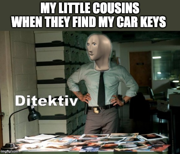 Stonks Ditektiv | MY LITTLE COUSINS WHEN THEY FIND MY CAR KEYS | image tagged in stonks ditektiv | made w/ Imgflip meme maker