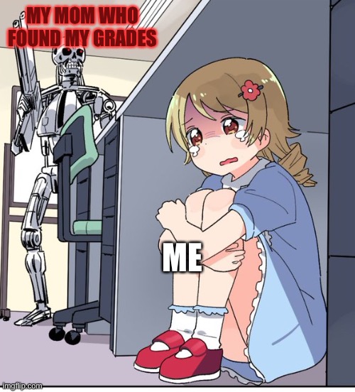 Report cards | MY MOM WHO FOUND MY GRADES; ME | image tagged in anime terminator,bad grades,grades,gag,jokes,joke | made w/ Imgflip meme maker