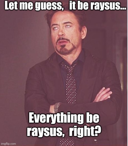 It be raysus. Everything be raysus. | Let me guess,   it be raysus... Everything be raysus,  right? | image tagged in memes,face you make robert downey jr | made w/ Imgflip meme maker