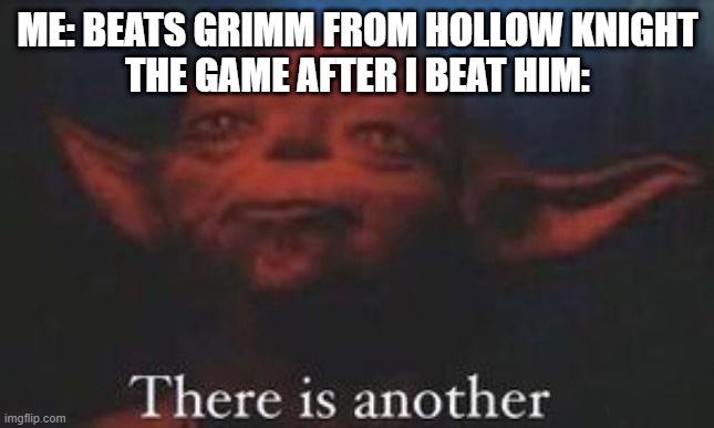 not finished yet | ME: BEATS GRIMM FROM HOLLOW KNIGHT
THE GAME AFTER I BEAT HIM: | image tagged in yoda there is another,funny game memes | made w/ Imgflip meme maker