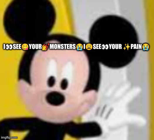 mickey mice | I👀SEE😋YOUR💅MONSTERS😭I😩SEE👀YOUR ✨PAIN😭 | image tagged in mickey mice | made w/ Imgflip meme maker