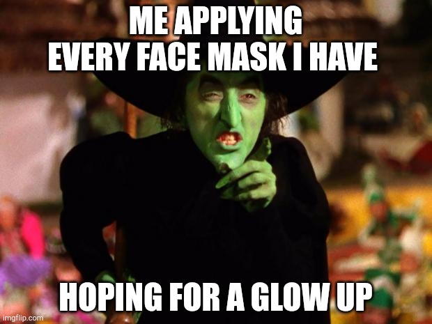 wicked witch  | ME APPLYING EVERY FACE MASK I HAVE; HOPING FOR A GLOW UP | image tagged in wicked witch | made w/ Imgflip meme maker