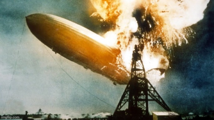 Hindenburg Disaster | image tagged in hindenburg disaster | made w/ Imgflip meme maker