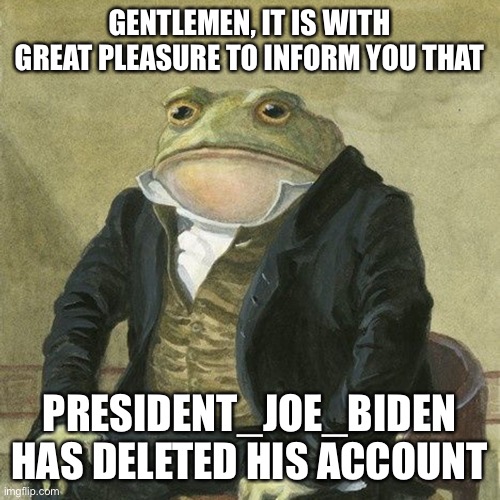 If you forgot that was the Minecraft hater whose Minecraft sucks stream we raided | GENTLEMEN, IT IS WITH GREAT PLEASURE TO INFORM YOU THAT; PRESIDENT_JOE_BIDEN HAS DELETED HIS ACCOUNT | image tagged in gentlemen it is with great pleasure to inform you that | made w/ Imgflip meme maker