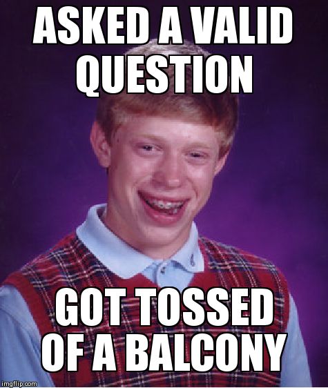 Nothing new to report. | ASKED A VALID QUESTION GOT TOSSED OF A BALCONY | image tagged in memes,bad luck brian | made w/ Imgflip meme maker
