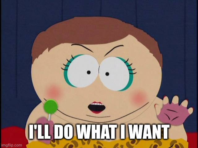 Cartman, Ill do what i want | I'LL DO WHAT I WANT | image tagged in cartman ill do what i want | made w/ Imgflip meme maker