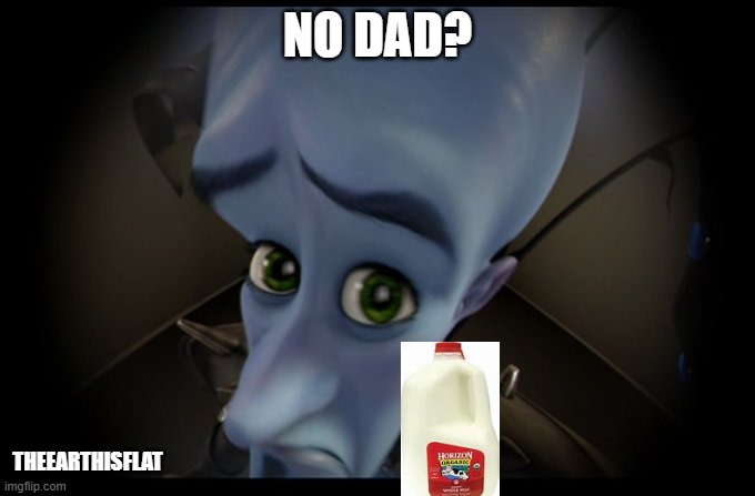 use this when needed | NO DAD? THEEARTHISFLAT | image tagged in megamind peeking,no bitches,memes,dad | made w/ Imgflip meme maker
