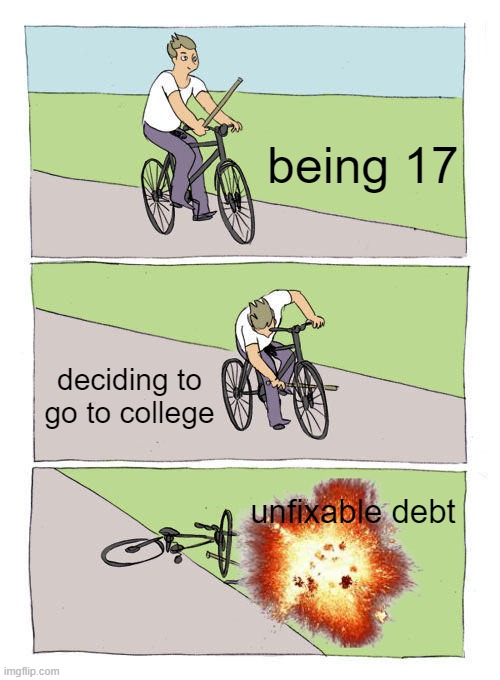 no money | being 17; deciding to go to college; unfixable debt | image tagged in memes,bike fall | made w/ Imgflip meme maker