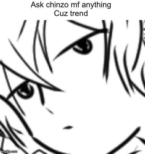 Ask chinzo mf anything
Cuz trend | made w/ Imgflip meme maker