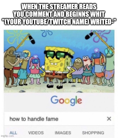 Youtube | WHEN THE STREAMER READS YOU COMMENT AND BEGINNS WHIT "(YOUR YOUTUBE/TWITCH NAME) WRITED-" | image tagged in how to handle fame | made w/ Imgflip meme maker