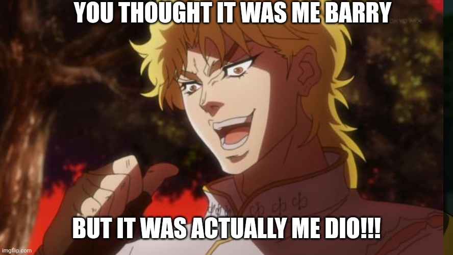 :v | YOU THOUGHT IT WAS ME BARRY; BUT IT WAS ACTUALLY ME DIO!!! | image tagged in but it was me dio,barry allen,haha | made w/ Imgflip meme maker