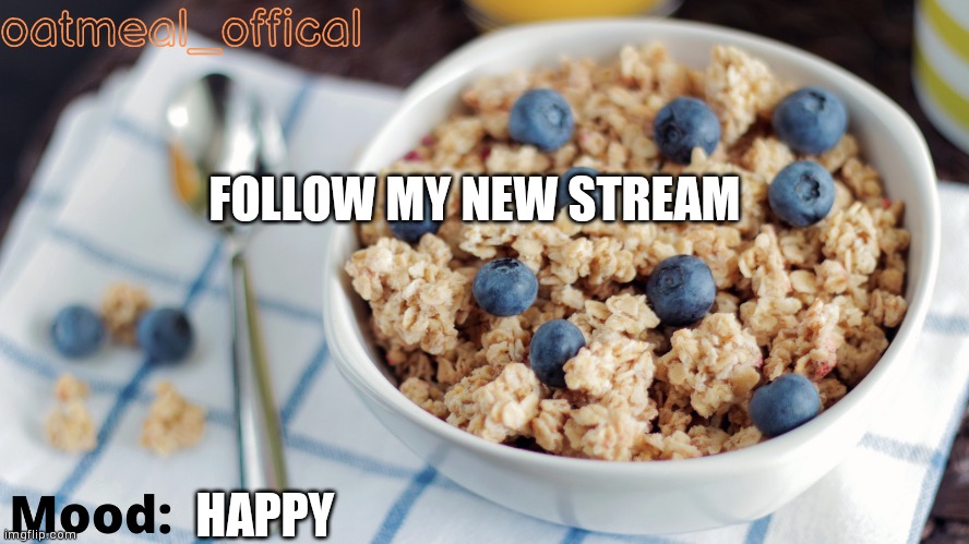 The Oat Temp | FOLLOW MY NEW STREAM; HAPPY | image tagged in the oat temp | made w/ Imgflip meme maker