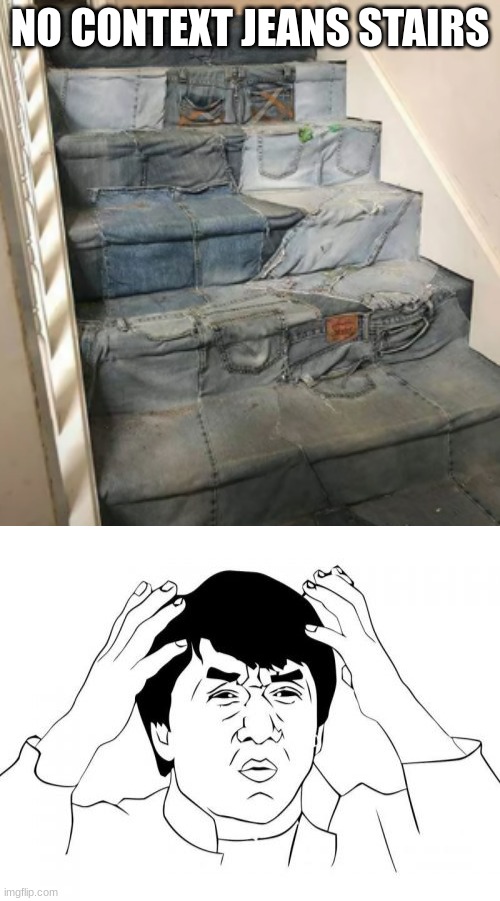 Idk anymore | NO CONTEXT JEANS STAIRS | image tagged in memes,jackie chan wtf | made w/ Imgflip meme maker
