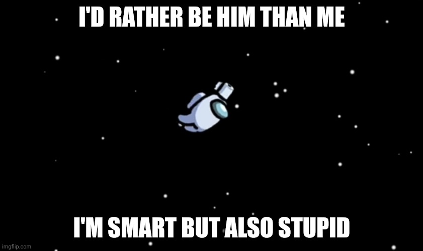 Among Us ejected | I'D RATHER BE HIM THAN ME; I'M SMART BUT ALSO STUPID | image tagged in among us ejected | made w/ Imgflip meme maker