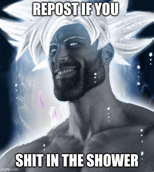 Ultra Instinct Gigachad | REPOST IF YOU; SHIT IN THE SHOWER | image tagged in ultra instinct gigachad | made w/ Imgflip meme maker