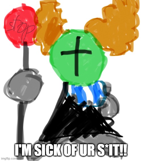 Tricky with stop sign | I'M SICK OF UR S*IT!! | image tagged in tricky with stop sign | made w/ Imgflip meme maker