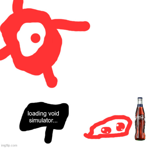 my astral creator alloud me to drink cola! isnt that cool? now ill play void simulator, and drink cola! yipee! | loading void simulator... | image tagged in memes,blank transparent square | made w/ Imgflip meme maker
