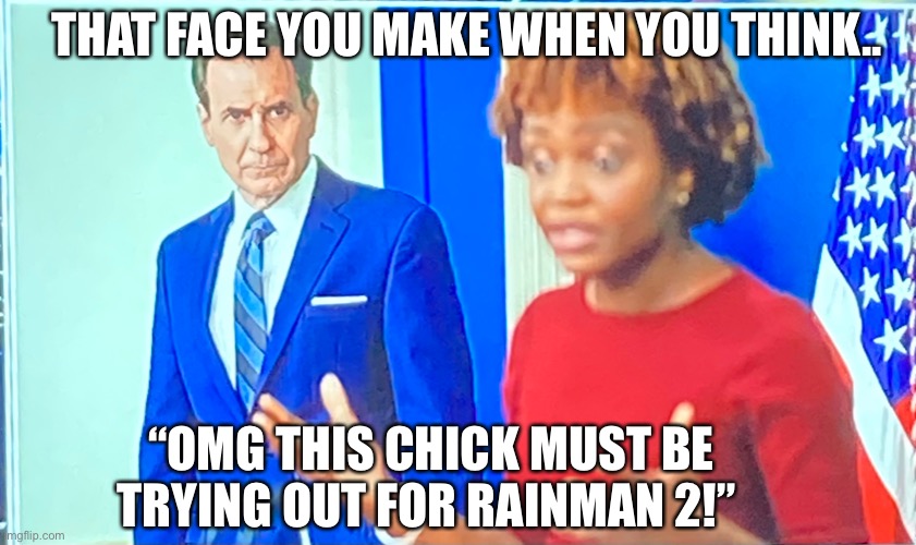 THAT FACE YOU MAKE WHEN YOU THINK.. “OMG THIS CHICK MUST BE TRYING OUT FOR RAINMAN 2!” | made w/ Imgflip meme maker