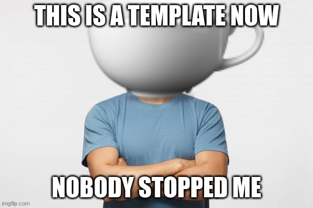 mug man -bIobie | THIS IS A TEMPLATE NOW; NOBODY STOPPED ME | image tagged in cumhead | made w/ Imgflip meme maker