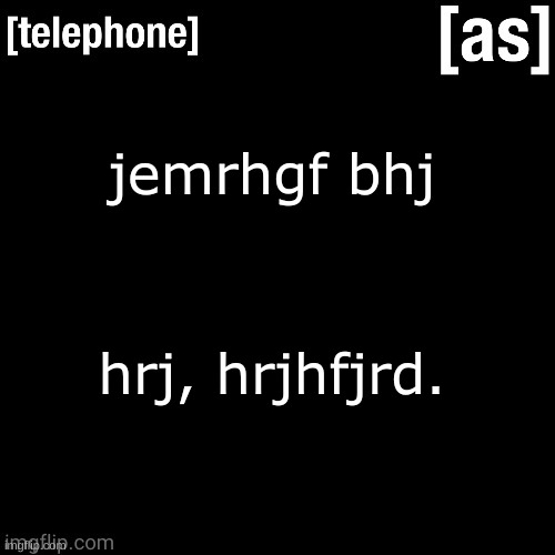 jemrhgf bhj; hrj, hrjhfjrd. | image tagged in telephone | made w/ Imgflip meme maker