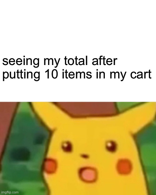 Surprised Pikachu Meme | seeing my total after putting 10 items in my cart | image tagged in memes,surprised pikachu | made w/ Imgflip meme maker