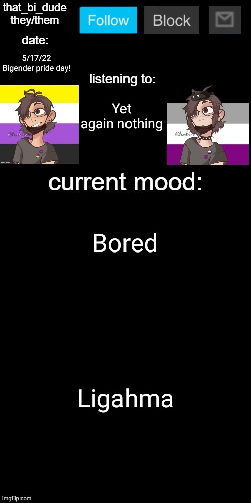 What could it stand for? (KSDawg: Ligahma.) | 5/17/22
Bigender pride day! Yet again nothing; Bored; Ligahma | image tagged in that_bi_dude's announcement temp v71434382431 | made w/ Imgflip meme maker