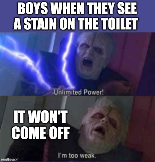 NOOOOOOOO | BOYS WHEN THEY SEE A STAIN ON THE TOILET; IT WON'T COME OFF | image tagged in unlimited power reversed | made w/ Imgflip meme maker