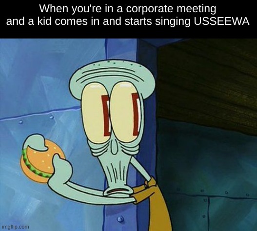 If yk, yk ;) (look up the english lyrics for a good understanding) | When you're in a corporate meeting and a kid comes in and starts singing USSEEWA | image tagged in oh shit squidward | made w/ Imgflip meme maker