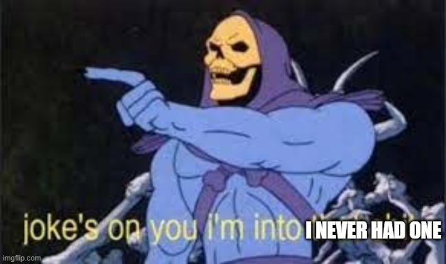 Jokes on you im into that shit | I NEVER HAD ONE | image tagged in jokes on you im into that shit | made w/ Imgflip meme maker
