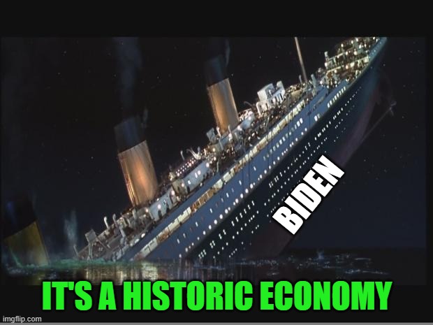Titanic Sinking | BIDEN IT'S A HISTORIC ECONOMY | image tagged in titanic sinking | made w/ Imgflip meme maker