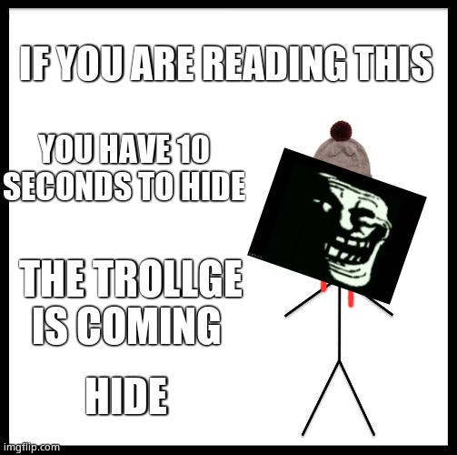 True key 3.0 |  IF YOU ARE READING THIS; YOU HAVE 10 SECONDS TO HIDE; THE TROLLGE IS COMING; HIDE | image tagged in don't be like bill | made w/ Imgflip meme maker