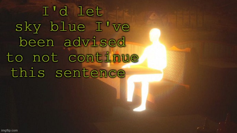 Glowing Guy | I'd let sky blue I've been advised to not continue this sentence | image tagged in glowing guy | made w/ Imgflip meme maker