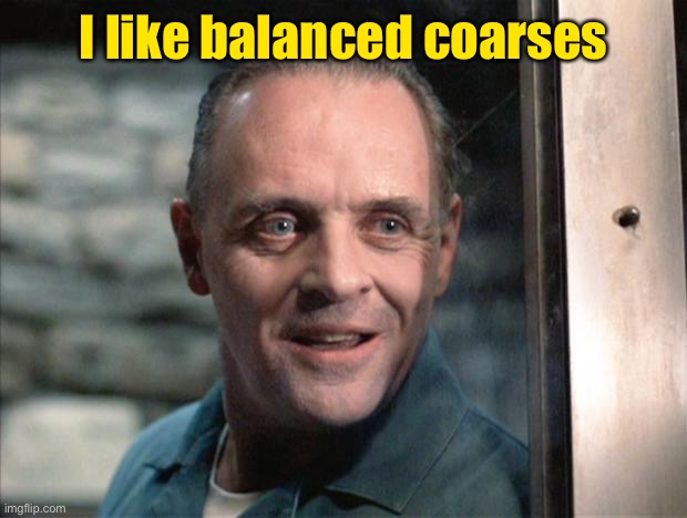 Hannibal Lecter | I like balanced coarses | image tagged in hannibal lecter | made w/ Imgflip meme maker