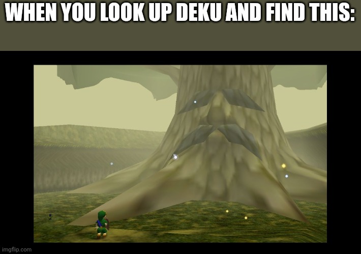 Great Deku Tree |  WHEN YOU LOOK UP DEKU AND FIND THIS: | image tagged in great deku tree | made w/ Imgflip meme maker