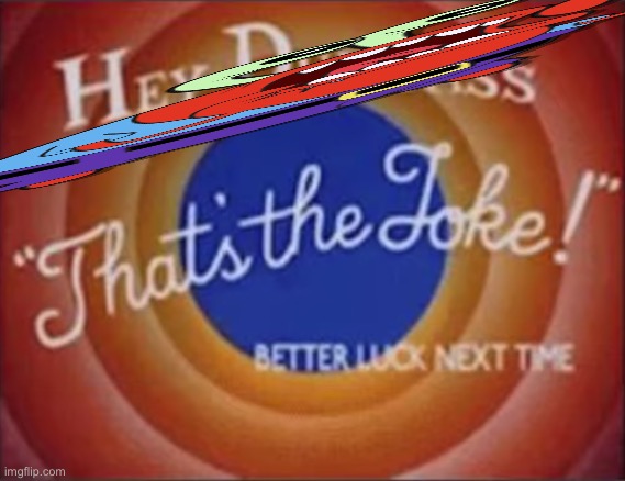 hey dumbass that's the joke | image tagged in hey dumbass that's the joke | made w/ Imgflip meme maker