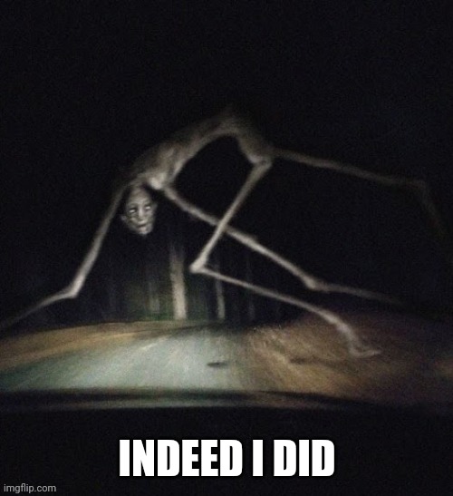 Country Road Creature | INDEED I DID | image tagged in country road creature | made w/ Imgflip meme maker
