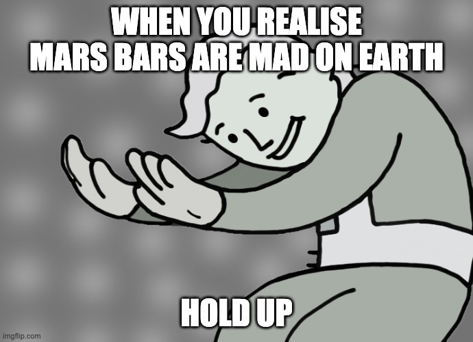 Mars bars | WHEN YOU REALISE MARS BARS ARE MAD ON EARTH; HOLD UP | image tagged in hol up,marsbars,earth | made w/ Imgflip meme maker